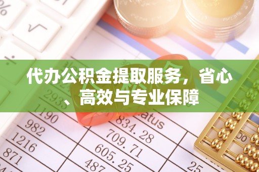 都兰代办公积金提取服务，省心、高效与专业保障