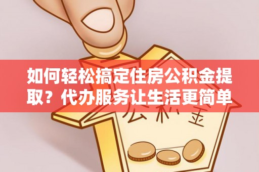 都兰如何轻松搞定住房公积金提取？代办服务让生活更简单