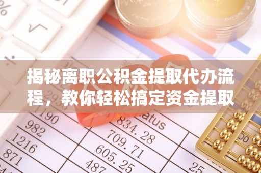 都兰揭秘离职公积金提取代办流程，教你轻松搞定资金提取