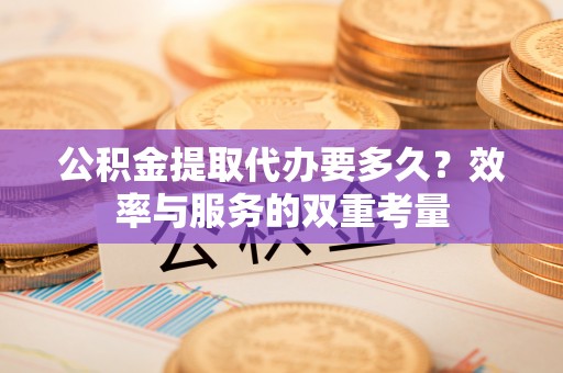 都兰公积金提取代办要多久？效率与服务的双重考量