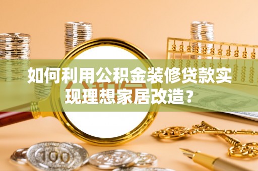 都兰如何利用公积金装修贷款实现理想家居改造？