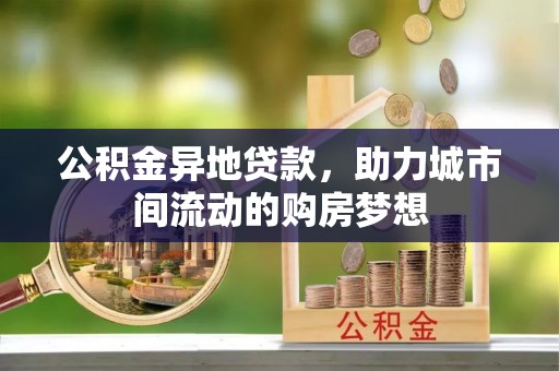 都兰公积金异地贷款，助力城市间流动的购房梦想