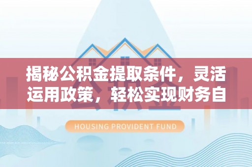 都兰揭秘公积金提取条件，灵活运用政策，轻松实现财务自由