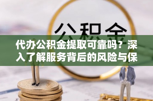 都兰代办公积金提取可靠吗？深入了解服务背后的风险与保障