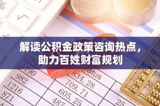 都兰解读公积金政策咨询热点，助力百姓财富规划
