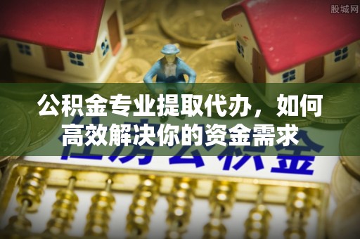 都兰公积金专业提取代办，如何高效解决你的资金需求