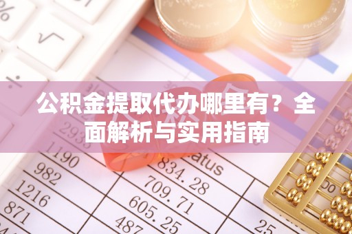 都兰公积金提取代办哪里有？全面解析与实用指南