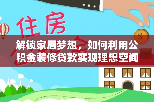 都兰解锁家居梦想，如何利用公积金装修贷款实现理想空间
