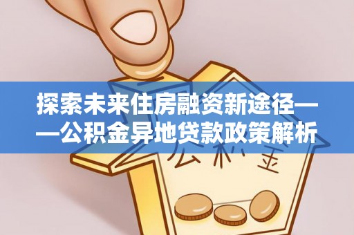 都兰探索未来住房融资新途径——公积金异地贷款政策解析与实践