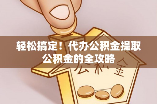 都兰轻松搞定！代办公积金提取公积金的全攻略