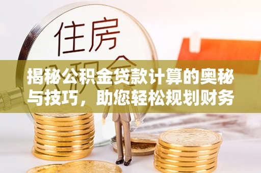 都兰揭秘公积金贷款计算的奥秘与技巧，助您轻松规划财务未来