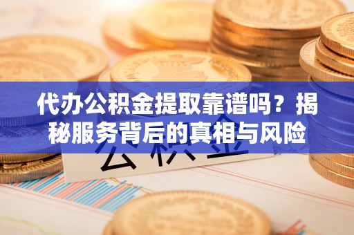 都兰代办公积金提取靠谱吗？揭秘服务背后的真相与风险