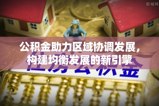 都兰公积金助力区域协调发展，构建均衡发展的新引擎