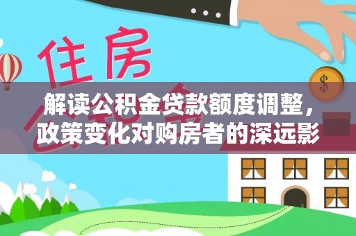都兰解读公积金贷款额度调整，政策变化对购房者的深远影响