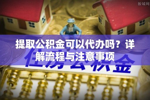 都兰提取公积金可以代办吗？详解流程与注意事项