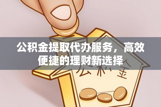 都兰公积金提取代办服务，高效便捷的理财新选择