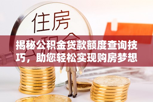 都兰揭秘公积金贷款额度查询技巧，助您轻松实现购房梦想