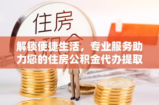 都兰解锁便捷生活，专业服务助力您的住房公积金代办提取