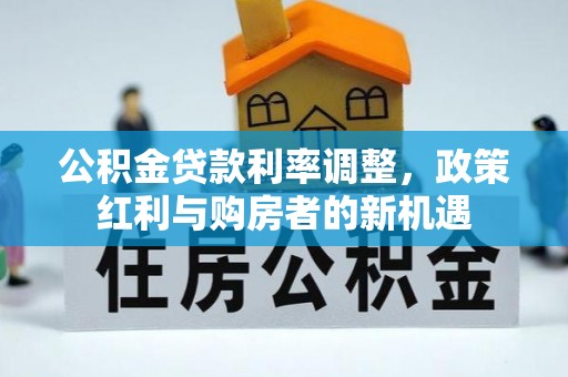 都兰公积金贷款利率调整，政策红利与购房者的新机遇