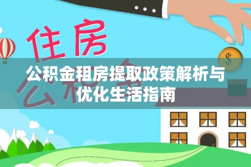 都兰公积金租房提取政策解析与优化生活指南