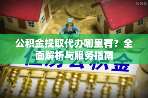 都兰公积金提取代办哪里有？全面解析与服务指南