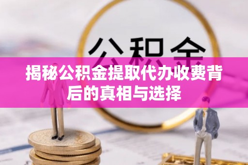 都兰揭秘公积金提取代办收费背后的真相与选择
