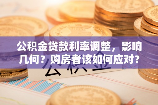 都兰公积金贷款利率调整，影响几何？购房者该如何应对？