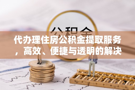 都兰代办理住房公积金提取服务，高效、便捷与透明的解决方案