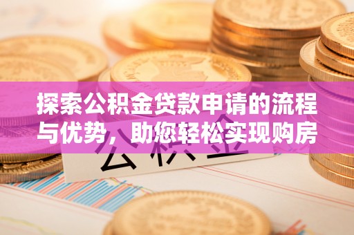都兰探索公积金贷款申请的流程与优势，助您轻松实现购房梦想