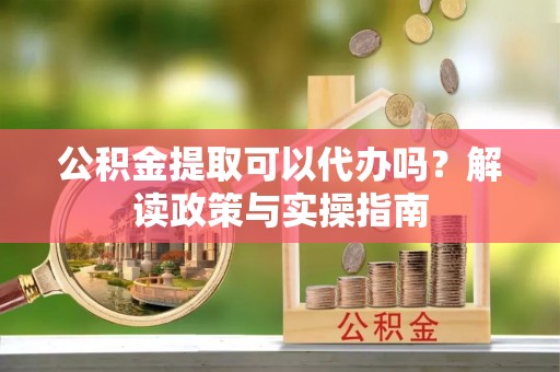 都兰公积金提取可以代办吗？解读政策与实操指南