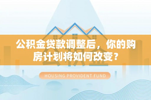 都兰公积金贷款调整后，你的购房计划将如何改变？