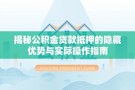 都兰揭秘公积金贷款抵押的隐藏优势与实际操作指南