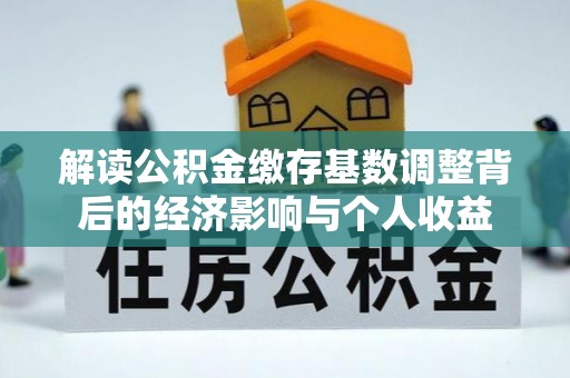 都兰解读公积金缴存基数调整背后的经济影响与个人收益