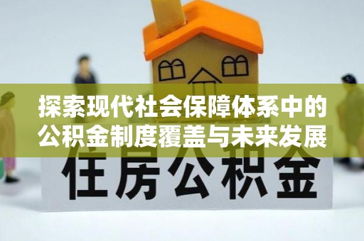 都兰探索现代社会保障体系中的公积金制度覆盖与未来发展