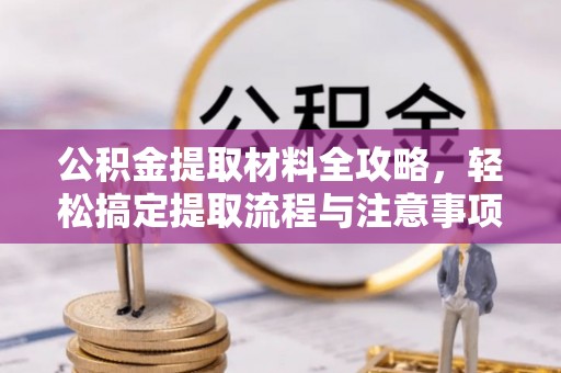 都兰公积金提取材料全攻略，轻松搞定提取流程与注意事项