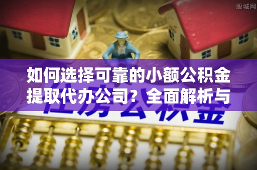 都兰如何选择可靠的小额公积金提取代办公司？全面解析与实用指南