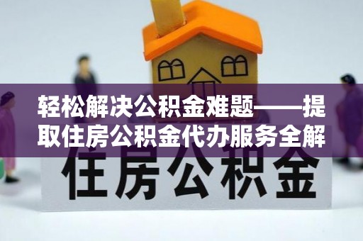 都兰轻松解决公积金难题——提取住房公积金代办服务全解析