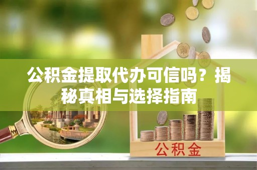 都兰公积金提取代办可信吗？揭秘真相与选择指南