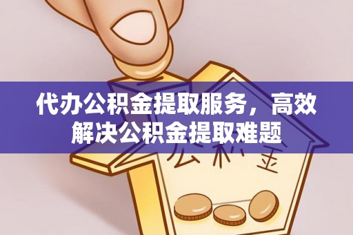 都兰代办公积金提取服务，高效解决公积金提取难题