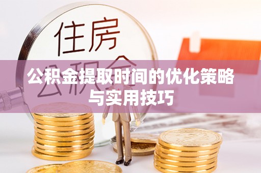 都兰公积金提取时间的优化策略与实用技巧