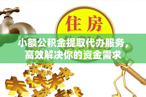 都兰小额公积金提取代办服务，高效解决你的资金需求