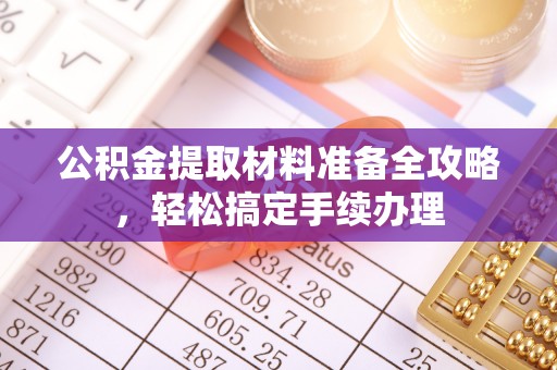 都兰公积金提取材料准备全攻略，轻松搞定手续办理