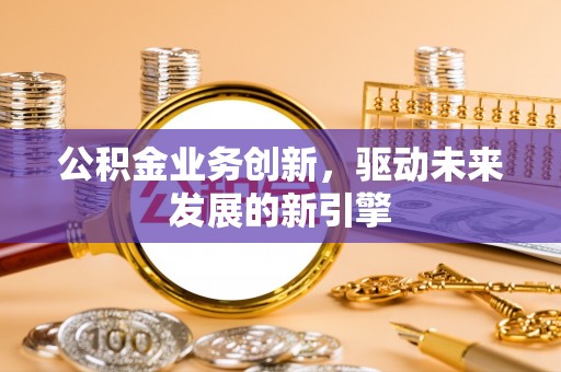 都兰公积金业务创新，驱动未来发展的新引擎
