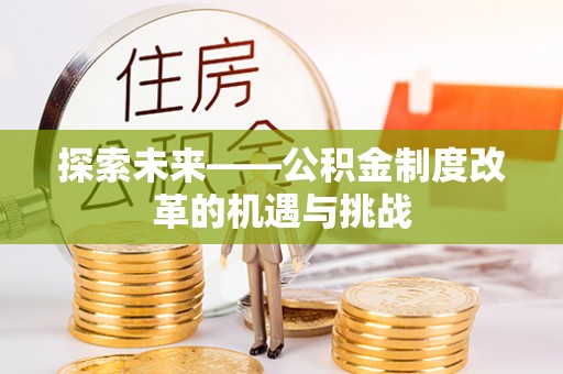 都兰探索未来——公积金制度改革的机遇与挑战