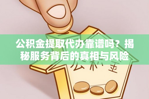 都兰公积金提取代办靠谱吗？揭秘服务背后的真相与风险