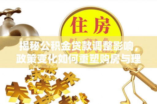 都兰揭秘公积金贷款调整影响，政策变化如何重塑购房与理财规划