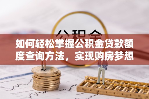 都兰如何轻松掌握公积金贷款额度查询方法，实现购房梦想？