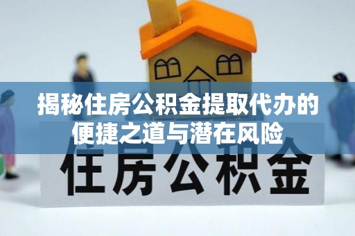 都兰揭秘住房公积金提取代办的便捷之道与潜在风险