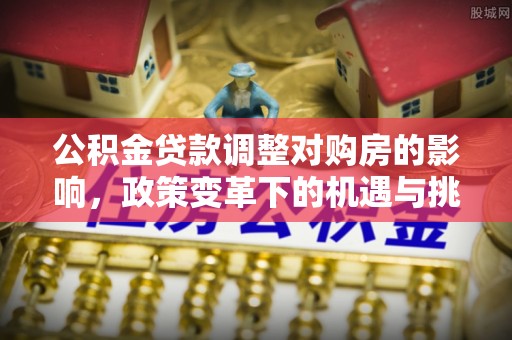 都兰公积金贷款调整对购房的影响，政策变革下的机遇与挑战