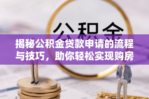 都兰揭秘公积金贷款申请的流程与技巧，助你轻松实现购房梦